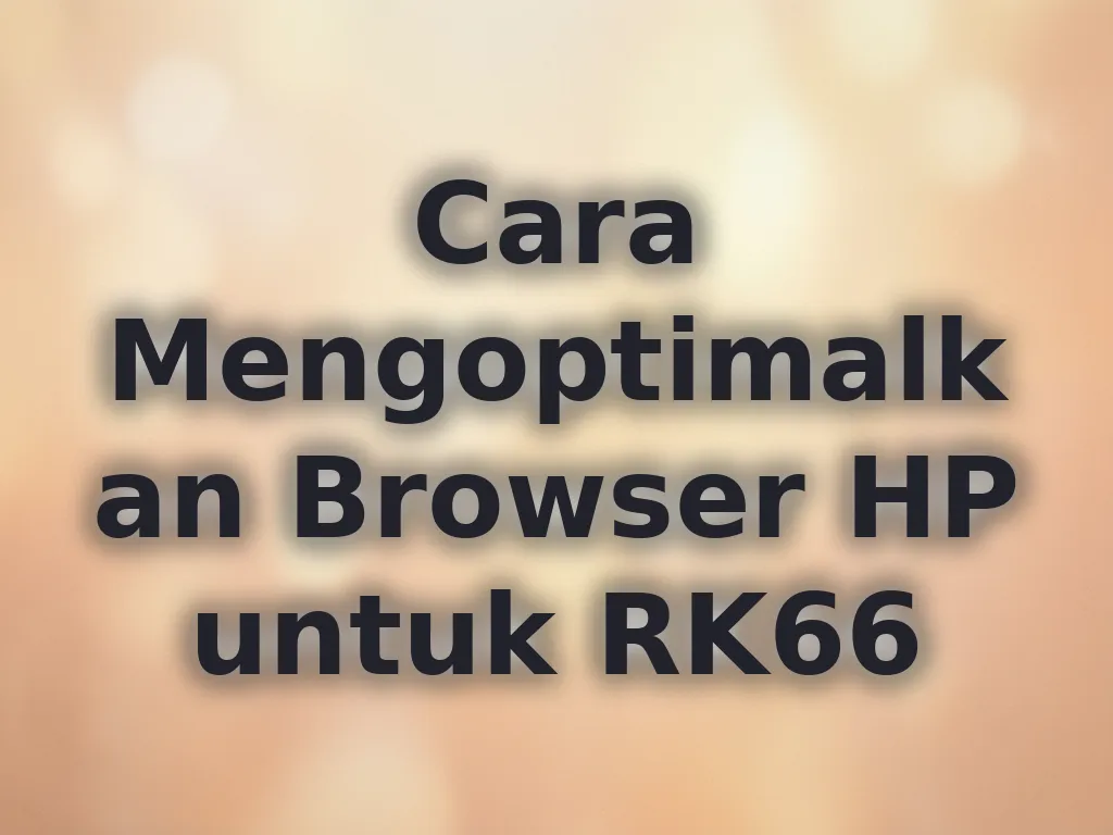 Cara Mengoptimalkan Browser HP untuk RK66
