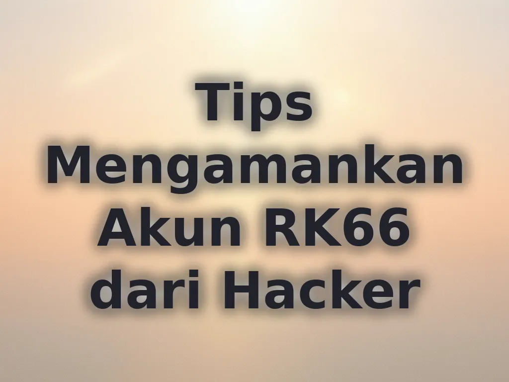 Tips Mengamankan Akun RK66 dari Hacker